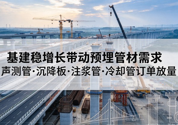 岳塘基建稳增长带动预埋监测管材需求，声测管、沉降板、注浆管订单持续放量