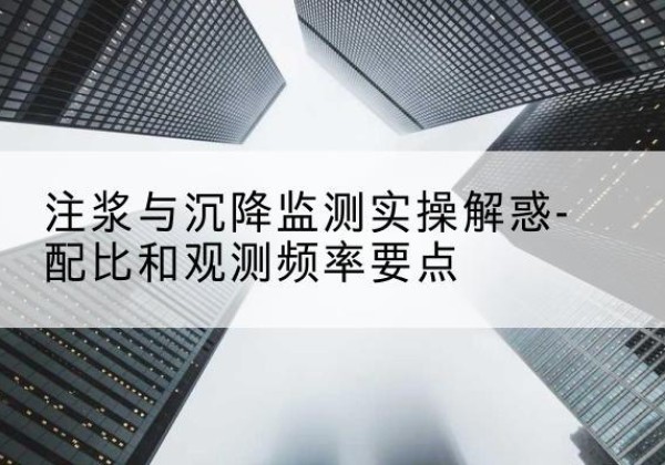 岳塘水泥浆配比不当会不会造成注浆管堵管？-注浆与沉降监测实操解惑-配比和观测频率要点